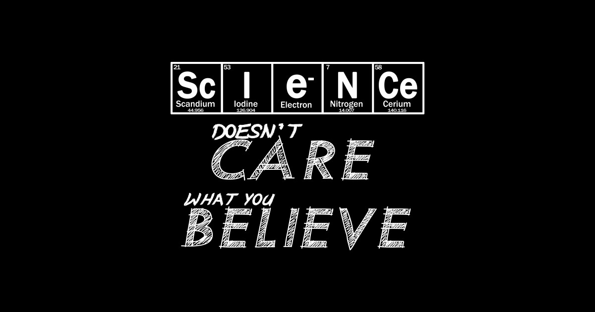 SCIENCE doesnt care what you believe Science Doesnt Care What You