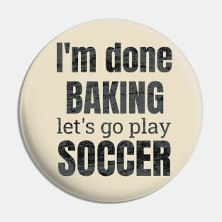 I'm done baking let's go play soccer designs Pin