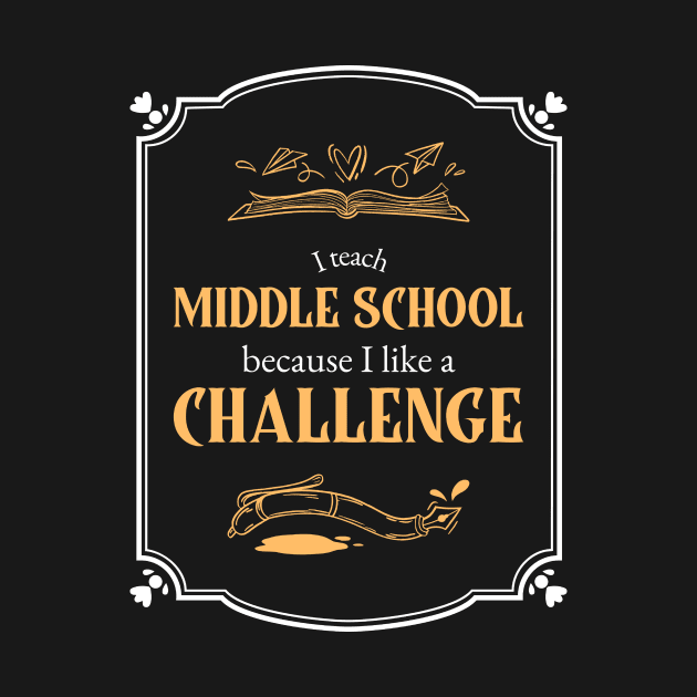 I teach, middle school because I like a challenge by MikeysTeeShop