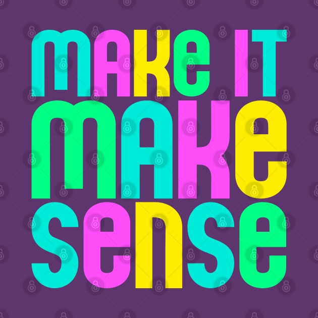 "Make it make sense" in ultra bright neon colors - for the overwhelmed and annoyed everywhere by PlanetSnark