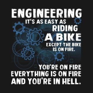 Engineering It's As Easy As Riding A Bike Except The Bike Is On Fire You're On Fire Everything Is On Fire And You're In Hell T-Shirt