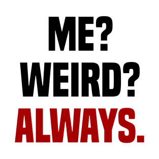 ME? WEIRD? ALWAYS! T-Shirt