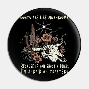 Goats Are Like Mushrooms. Because If You Shoot A Duck, I'm Afraid Of Toasters Flowers Cactus Pin