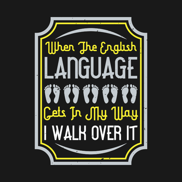 When the English language gets in my way, I walk over it by APuzzleOfTShirts