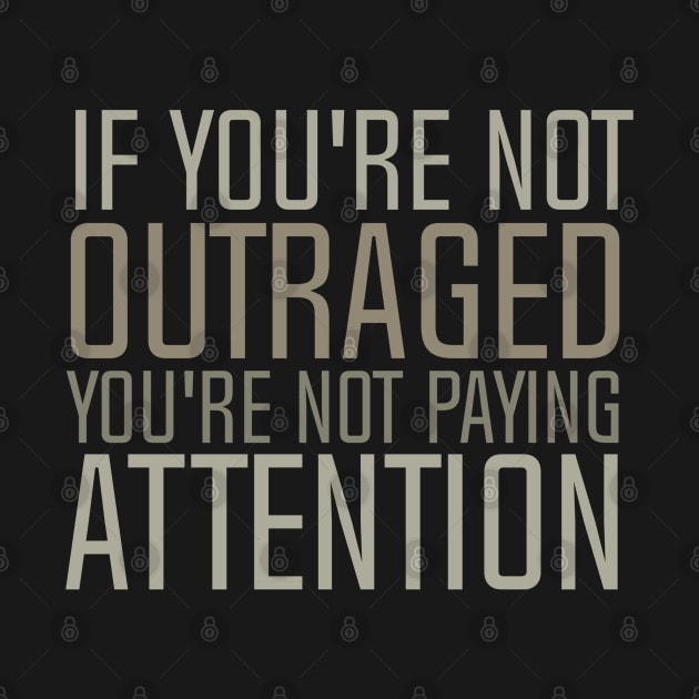 If You're Not Outraged - You're Not Paying Attention - by Flyprint