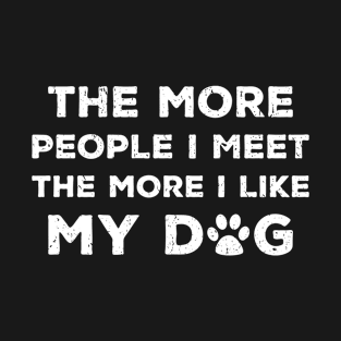 The More People I Meet The More I Like My Dog I T-Shirt