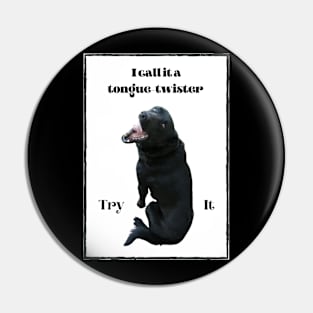 I call it a tongue-twister - Try it - black dog Pin