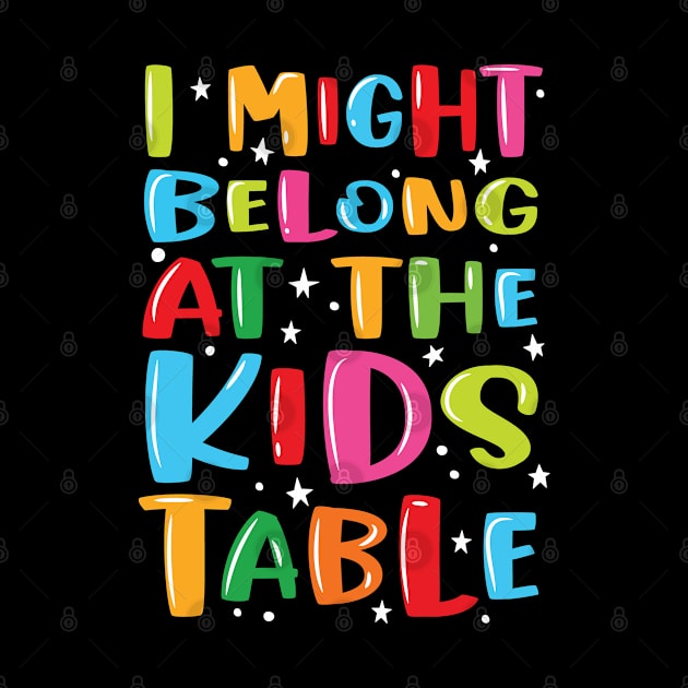 I Might Belong At The Kids Table - Thanksgiving Fun Family by Graphic Duster