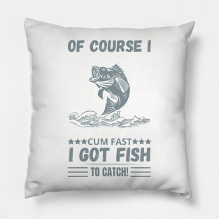 of course i cum fast igot fish to catch Pillow