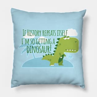 If History Repeats Itself I'm Getting a Dinosaur Pillow