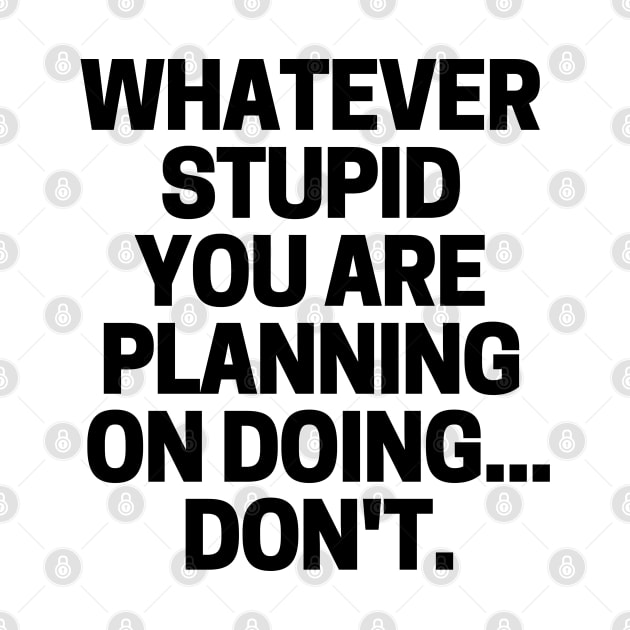Whatever stupid you are planning on doing... don't. by mksjr