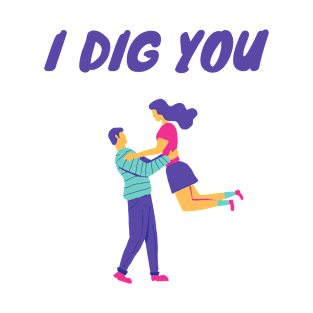 I dig you - Couple themed T-Shirt