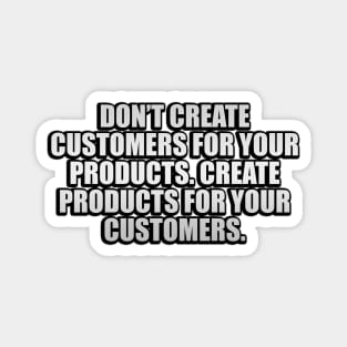 Don’t create customers for your products. Create products for your customers Magnet