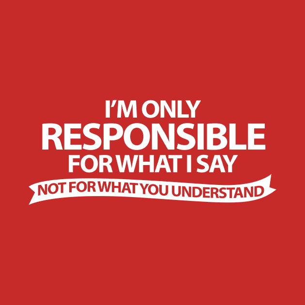 I'm Only Responsible For What I Say by SillyShirts