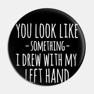 You Look Like Something I Drew With My Left Hand Funny Sarcastic Pin