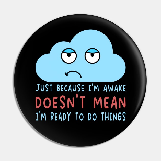 Just Because I'm Awake Doesn't Mean I'm Ready To Do Things  For Lazy People Pin by AgataMaria