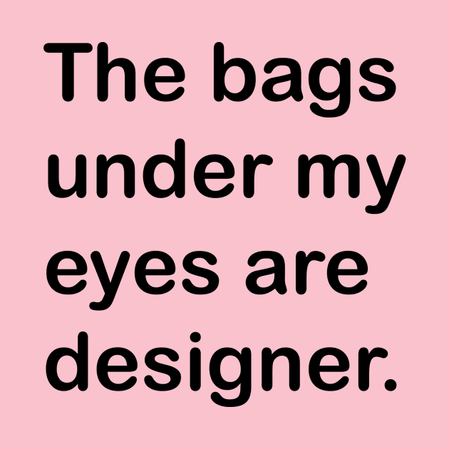 The Bags Under My Eyes Are Designer by Banana