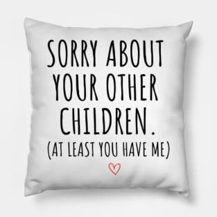 Sorry About Your Other Children At Least You Have Me Pillow