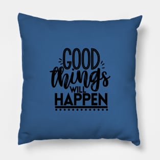 GOOD THINGS WILL HAPPEN Pillow