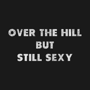 Over The Hill But Still Sexy T-Shirt