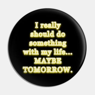 I really should do something with my life, maybe tomorrow. Pin