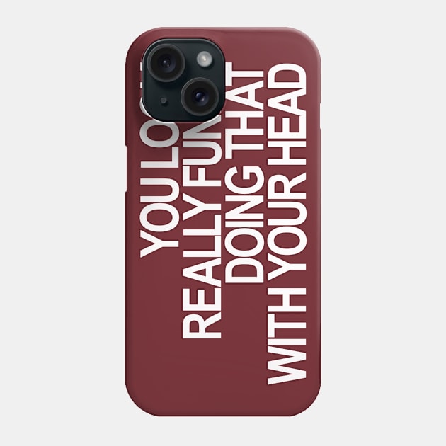 YOU LOOK REALLY FUNNY DOING THAT WITH YOUR HEAD Phone Case by Totallytees55