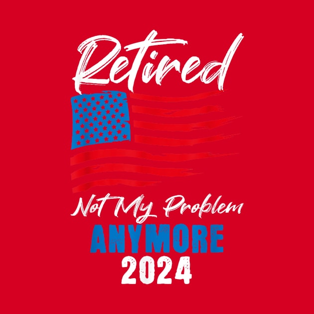 retired 2024 not my problem anymore by logo desang