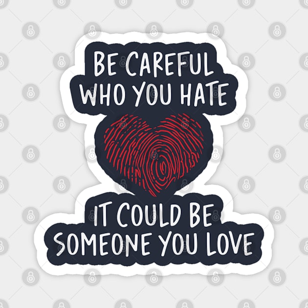 Be Careful Who you Hate It Could Be Someone You Love Magnet by storyofluke