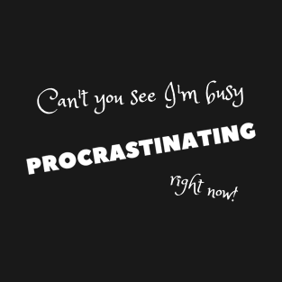 Can't you see I'm busy procrastinating right now! T-Shirt