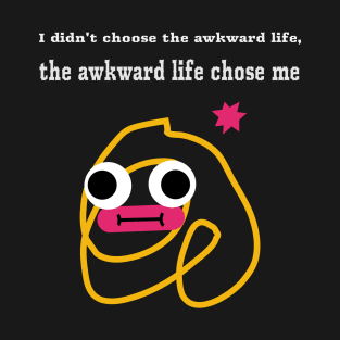 "I didn't choose the awkward life, the awkward life chose me" T-Shirt