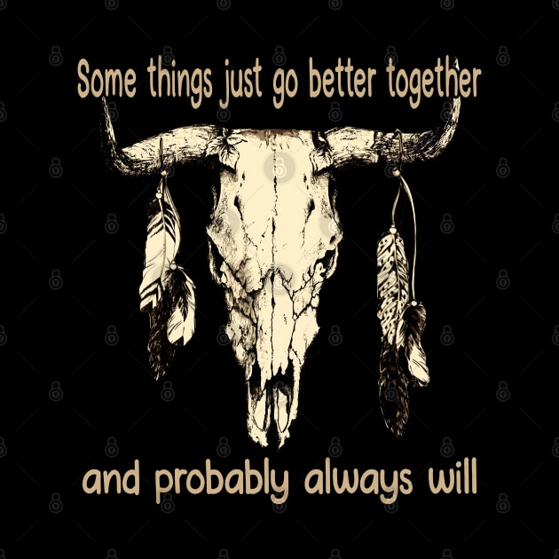 Some Things Just Go Better Together And Probably Always Will Bull Quotes Feathers by Monster Gaming