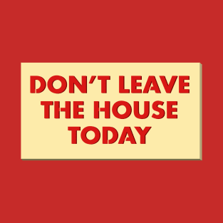 Don't Leave the House Today T-Shirt