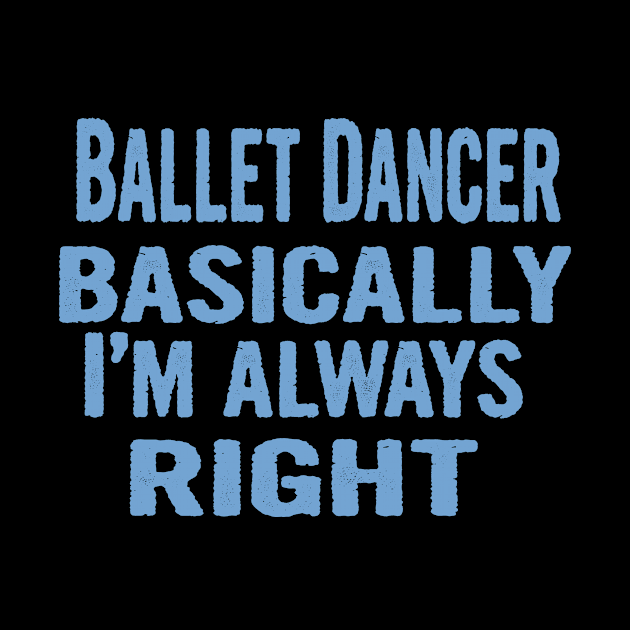 Ballet Dancer Basically I'm Always Right by divawaddle