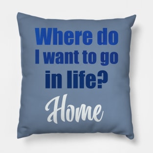 Where do I want to go in life? Home Pillow