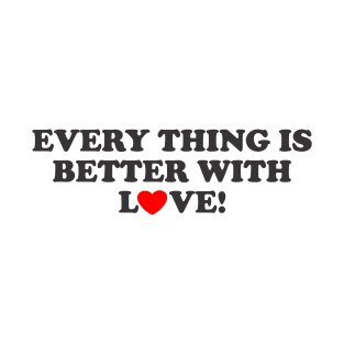 EVERTHING IS BETTER WITH LOVE! T-Shirt