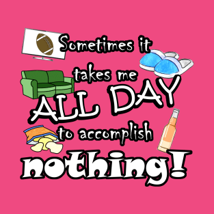 It takes me all day to accomplish nothing! T-Shirt