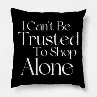 I Can't Be Trusted To Shop Alone. Funny Gift For Those That Love To Shop. Gift for Christmas. White Pillow