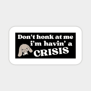 Don't honk at me i'm having a crisis , Funny Havin' A Crisis Bumper Magnet