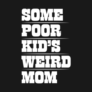 Funny Mom T-Design - Some Poor Kid's Weird Mom Design T-Shirt