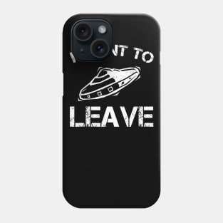 I Want To Leave UFO Gift Alien Lover Phone Case