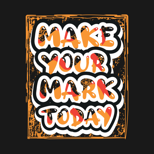 Make Your Mark Today Motivational Quotes by T-Shirt Attires