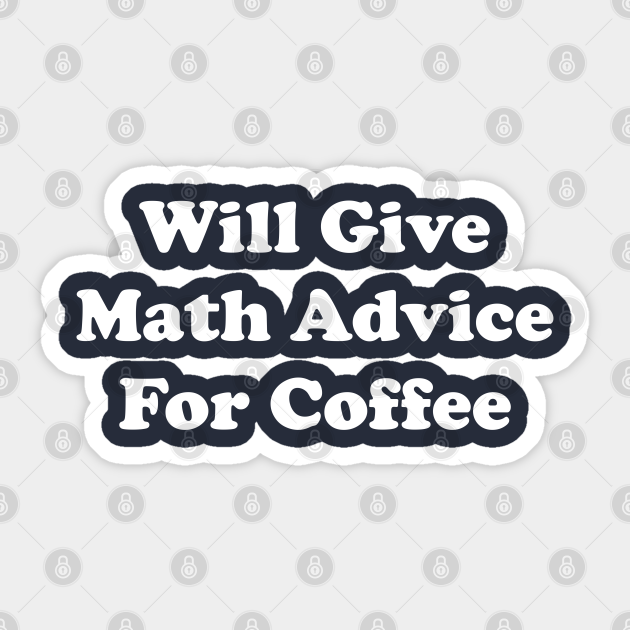 Funny Math Teacher Gift Will Give Math Advice For Coffee - Math Teacher Gift - Sticker | TeePublic Funny Math Teacher Gift Will Give Math Advice For Coffee - Math Teacher Gift - Sticker | TeePublic