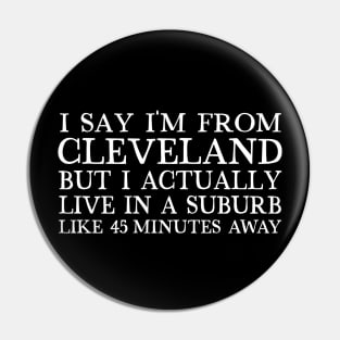 I Say I'm From Cleveland... But I Actually Live In A Suburb Like 45 Minutes Away Pin