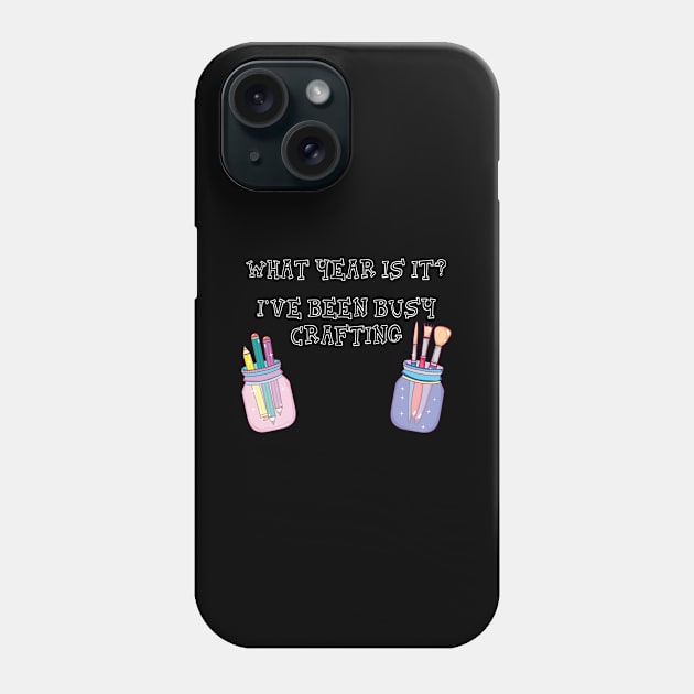 What Year Is It? I've Been Busy Crafting Craft Lover Phone Case by Tracy