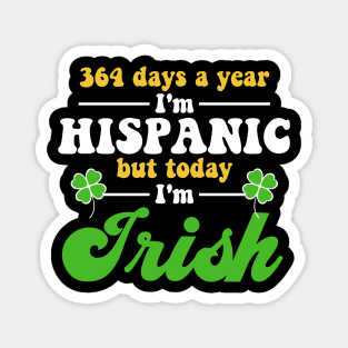 364 Days A Year I'm Hispanic But Today I'm Irish Funny Magnet