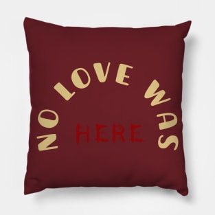 NO LOVE WAS HERE Pillow