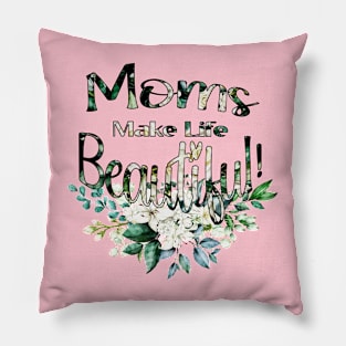 Moms Make Life Beautiful - Happy Mother's Day Pillow