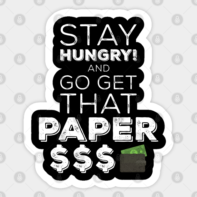Stay Hungry And Go Get That Paper - Work Harder - Sticker
