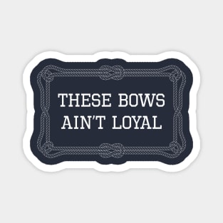 These bows ain't loyal nautical quote Magnet