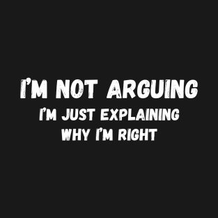 I’m not arguing, I’m just explaining why I’m right. T-Shirt